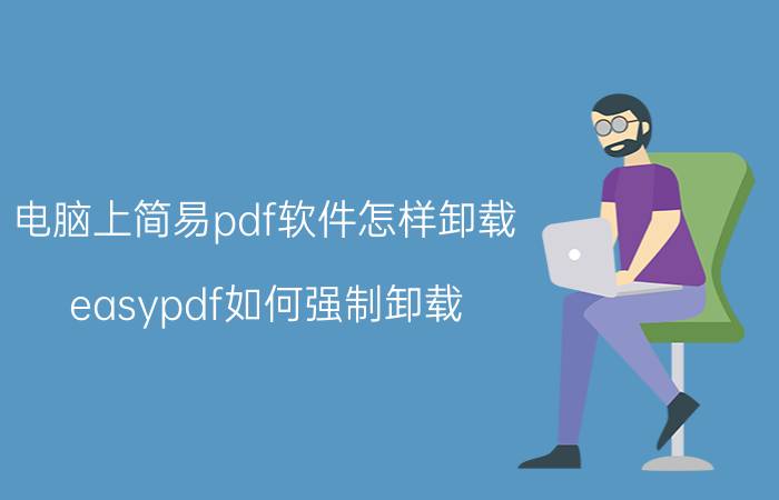 电脑上简易pdf软件怎样卸载 easypdf如何强制卸载？